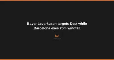 Bayer Leverkusen targets Dest while Barcelona eyes €5m windfall